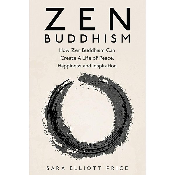 Zen Buddhism: How Zen Buddhism Can Create A Life of Peace, Happiness and Inspiration, Sara Elliott Price