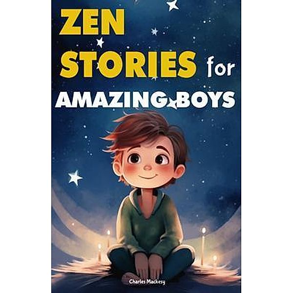 Zen Stories for Amazing Boys: 21 Wisdom Buddha Tales to Nurture Gratitude, Patience, Kindness, Bravery, and the Indomitable Spirit, Charles Mackesy