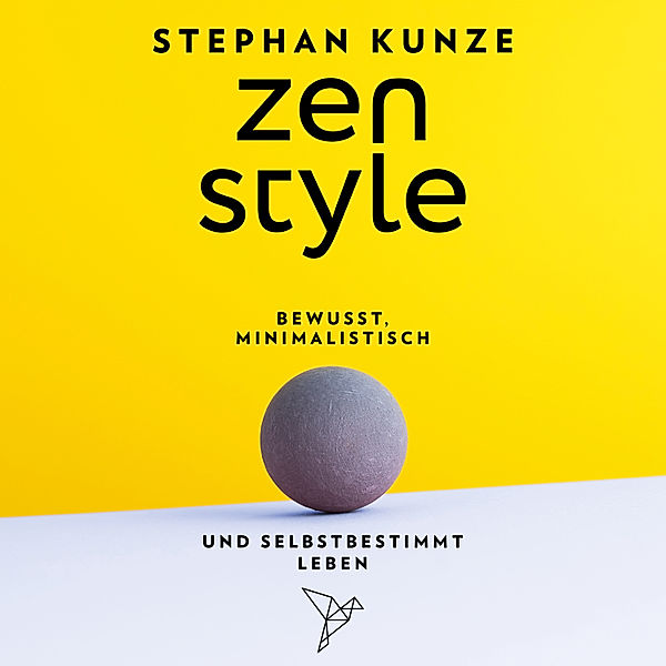 Zen Style: Bewusst, minimalistisch und selbstbestimmt leben - Zen Style, Stephan Kunze