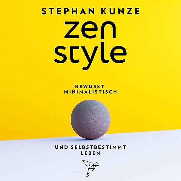 Zen Style - Bewusst, minimalistisch und selbstbestimmt leben, Stephan Kunze