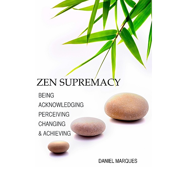 Zen Supremacy: Being, Acknowledging, Perceiving, Changing and Achieving, Daniel Marques