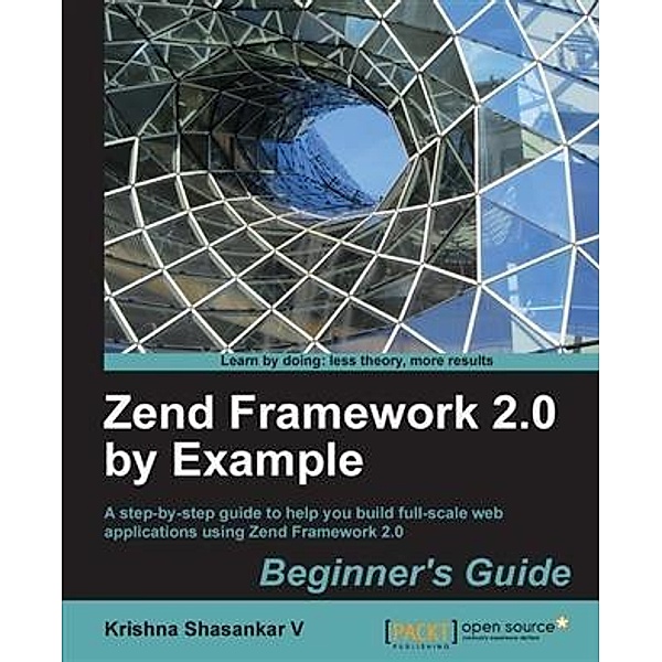 Zend Framework 2.0 by Example: Beginner's Guide, Krishna Shasankar V