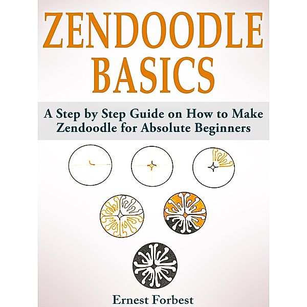 Zendoodle Basics: A Step by Step Guide on How to Make Zendoodle for Absolute Beginners, Ernest Forbest
