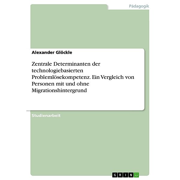 Zentrale Determinanten der technologiebasierten Problemlösekompetenz. Ein Vergleich von Personen mit und ohne Migrationshintergrund, Alexander Glöckle