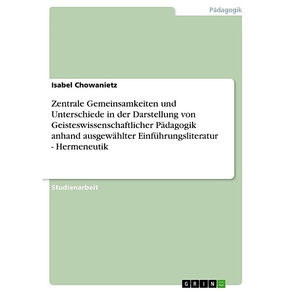 Zentrale Gemeinsamkeiten und Unterschiede in der Darstellung von Geisteswissenschaftlicher Pädagogik anhand ausgewählter Einführungsliteratur - Hermeneutik, Isabel Chowanietz