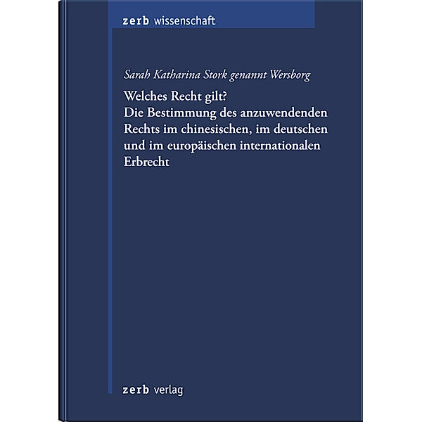 zerb Wissenschaft / Welches Recht gilt? Die Bestimmung des anzuwendenden Rechts im chinesischen, im deutschen und im europäischen internationalen Erbrecht, Sarah Katahrina genannt Wersborg Stork