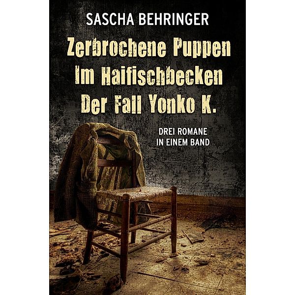 Zerbrochene Puppen / Im Haifischbecken /Der Fall Yonko K. - Drei Romane in einem Band, Sascha Behringer