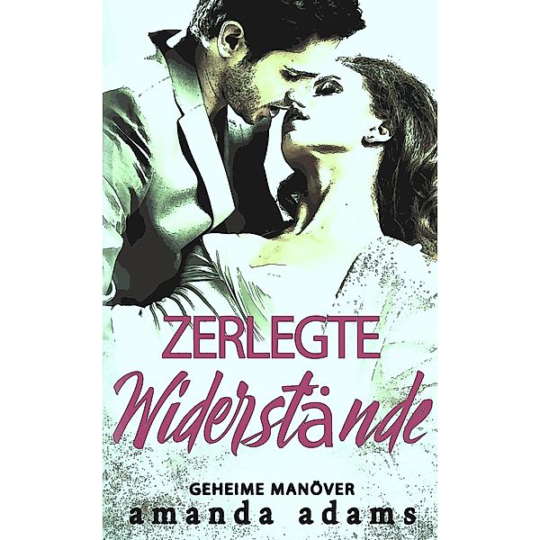 Zerlegte Widerstände (Geheime Manöver, #1) / Geheime Manöver, Amanda Adams