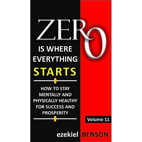 Zero is Where Everything Starts: Zero is Where Everything Starts: How to stay Mentally and Physically Healthy for Success and Prosperity, Ezekiel Benson
