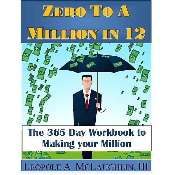 Zero To A Million in 12: The 365 Day Workbook To Making Your Million / Leopole Astonelli McLaughlin III, Leopole Astonelli McLaughlin Iii