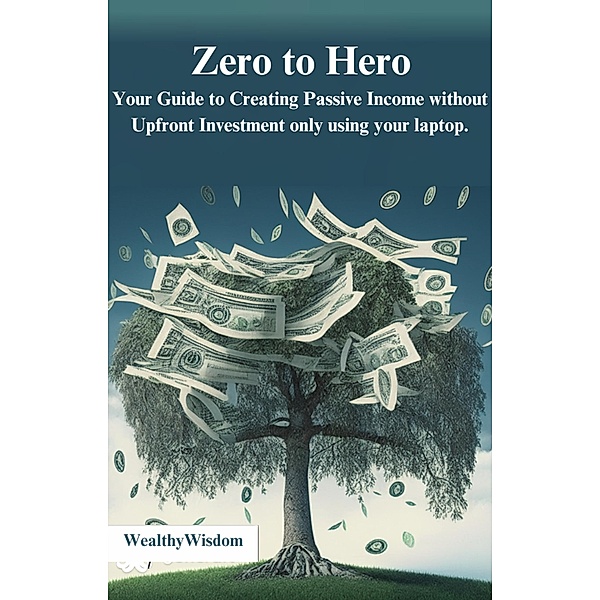 Zero to Hero: Your Guide to Creating Passive Income Without Upfront Investment, WealthyWisdom