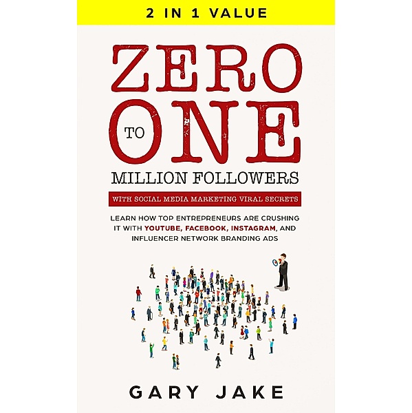 Zero to One Million Followers with Social Media Marketing Viral Secrets: Learn How Top Entrepreneurs Are Crushing It with YouTube, Facebook, Instagram, And Influencer Network Branding Ads, Gary Jake
