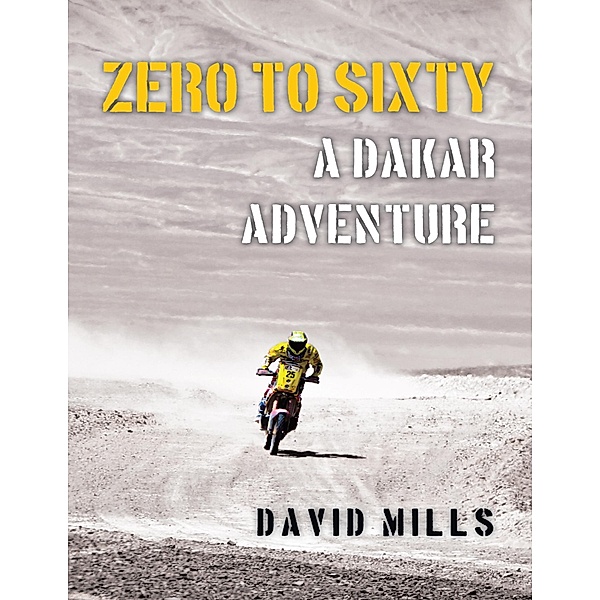 Zero to Sixty: A Dakar Adventure, David Mills