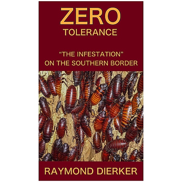 Zero Tolerance...”The Infestation on the Southern Border”, Raymond Dierker
