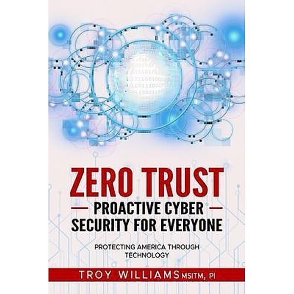 Zero Trust Proactive Cyber Security For Everyone / Information Systems Inc, Troy Williams