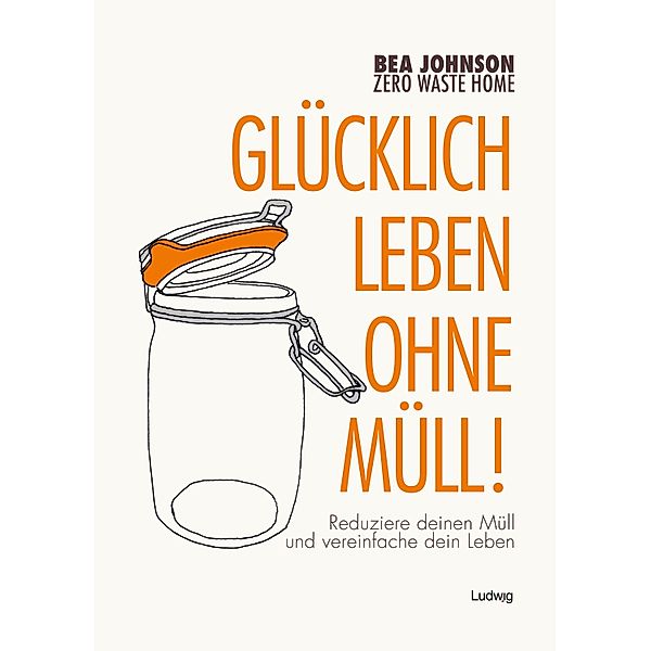 Zero Waste Home -Glücklich leben ohne Müll!, Bea Johnson