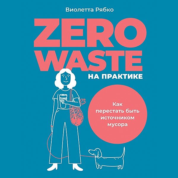 Zero waste na praktike: Kak perestat' byt' istochnikom musora, Violetta Ryabko