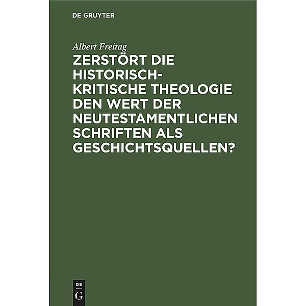 Zerstört die historisch-kritische Theologie den Wert der neutestamentlichen Schriften als Geschichtsquellen?, Albert Freitag