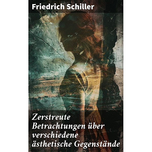 Zerstreute Betrachtungen über verschiedene ästhetische Gegenstände, Friedrich Schiller