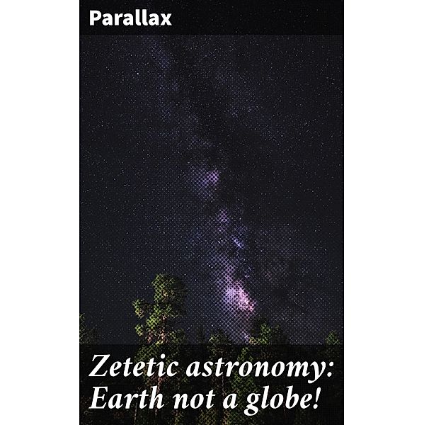 Zetetic astronomy: Earth not a globe!, Parallax