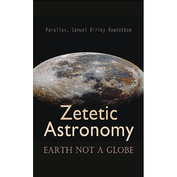 Zetetic Astronomy: Earth Not a Globe, Parallax, Samuel Birley Rowbotham