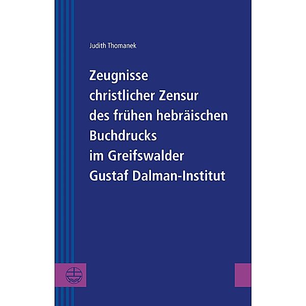 Zeugnisse christlicher Zensur des frühen hebräischen Buchdrucks im Greifswalder Gustaf Dalman-Institut / Greifswalder Theologische Forschungen (GThF) Bd.27, Judith Thomanek