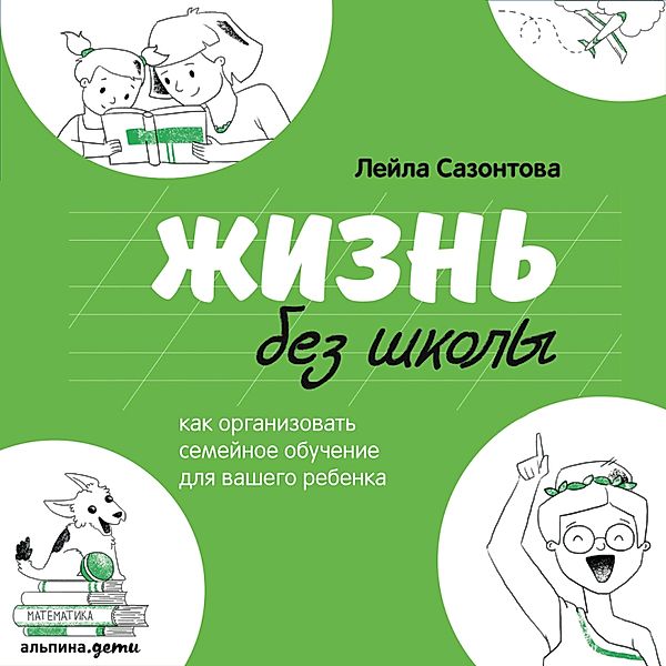 ZHizn' bez shkoly: Kak organizovat' semejnoe obuchenie dlya vashego rebenka, Lejla Sazontova
