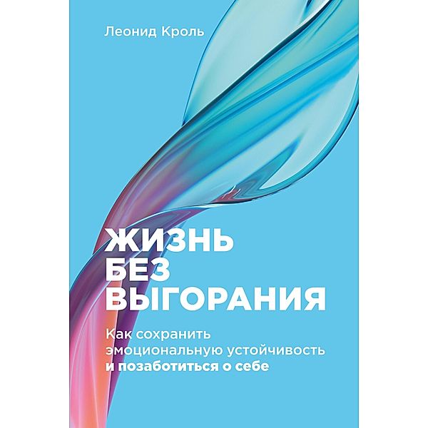 Zhizn' bez vygoraniya: Kak sohranit' emocional'nuyu ustoychivost' i pozabotit'sya o sebe, Leonid Krol