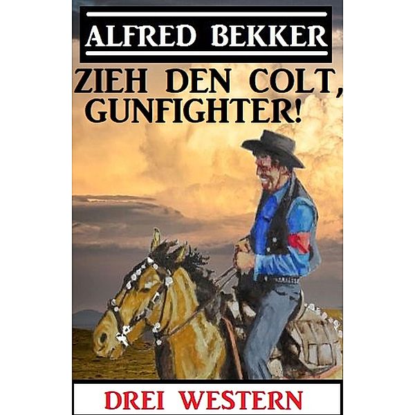Zieh den Colt, Gunfighter: Drei Western, Alfred Bekker