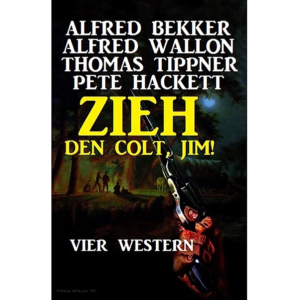 Zieh den Colt, Jim! Vier Western, Alfred Bekker, Alfred Wallon, Pete Hackett, Thomas Tippner