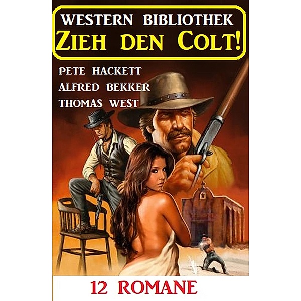 Zieh den Colt! Western Bibliothek 12 Romane, Alfred Bekker, Pete Hackett, Thomas West