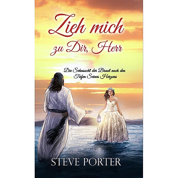 Zieh mich zu Dir, Herr:Die Sehnsucht der Braut nach den Tiefen Seines Herzens, Steve Porter