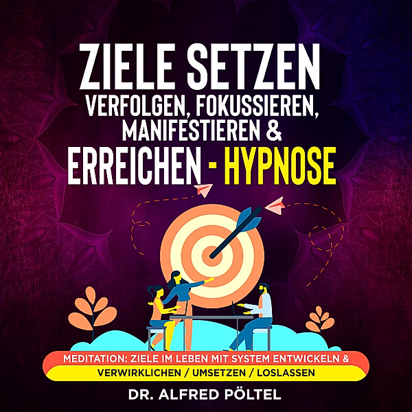 Ziele setzen, verfolgen, fokussieren, manifestieren & erreichen - Hypnose, Dr. Alfred Pöltel