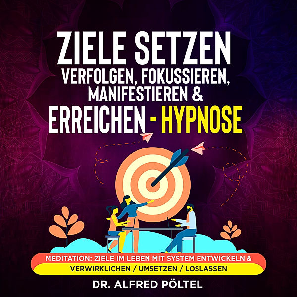 Ziele setzen, verfolgen, fokussieren, manifestieren & erreichen - Hypnose, Dr. Alfred Pöltel