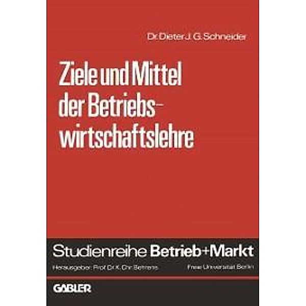 Ziele und Mittel der Betriebswirtschaftslehre / Studienreihe Betrieb und Markt, Dieter J. G. Schneider