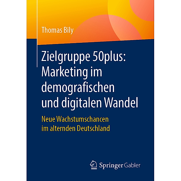 Zielgruppe 50plus: Marketing im demografischen und digitalen Wandel, Thomas Bily