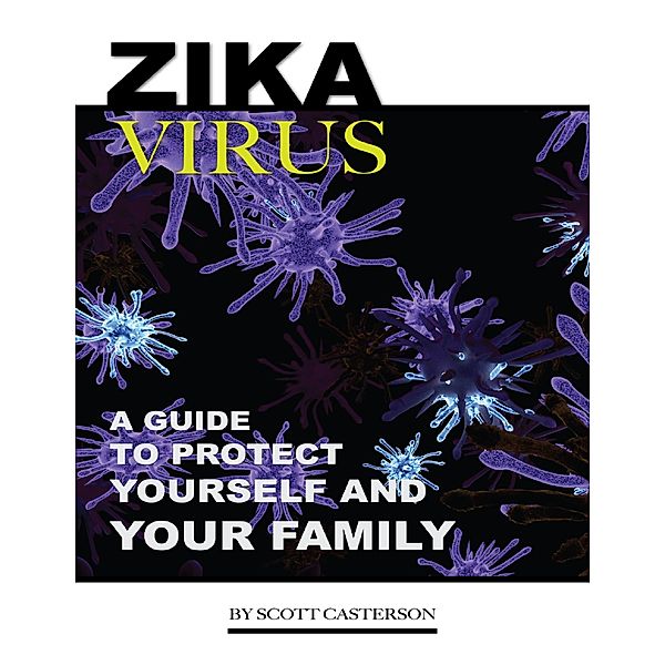 Zika Virus: A Guide to Protect Yourself and Family, Scott Casterson