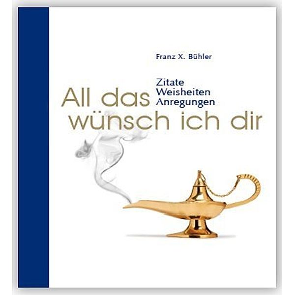 Zitate, Weisheiten, Anregungen / All das wünsch ich dir, Franz X. Bühler