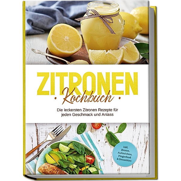 Zitronen Kochbuch: Die leckersten Zitronen Rezepte für jeden Geschmack und Anlass - inkl. Broten, Aufstrichen, Fingerfood & Smoothies, Anna-Maria Nagel