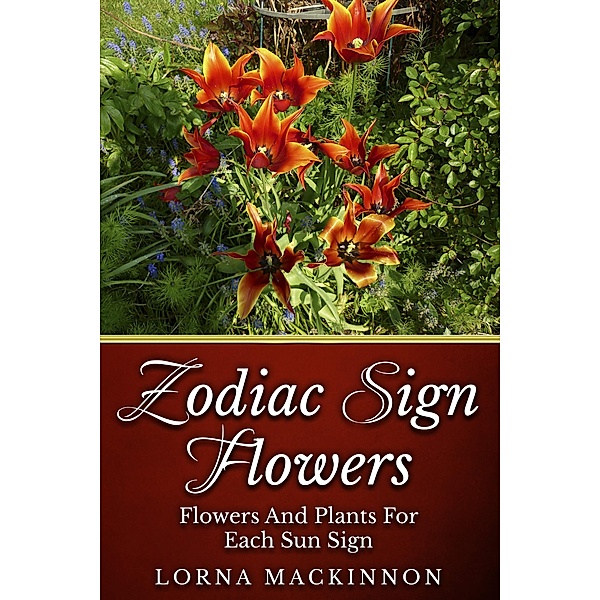Zodiac Sign Flowers - Flowers And Plants For Each Sun Sign (Zodiac Sign Flowers Photobooks, #2) / Zodiac Sign Flowers Photobooks, Lorna Mackinnon