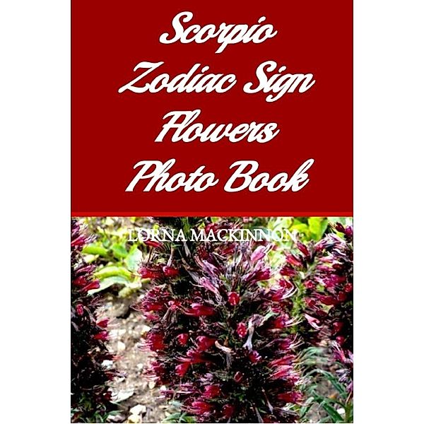 Zodiac Sign Flowers Photo books for Individual ZodiacSigns: Scorpio Zodiac Sign Flowers Photo Book, Lorna Mackinnon
