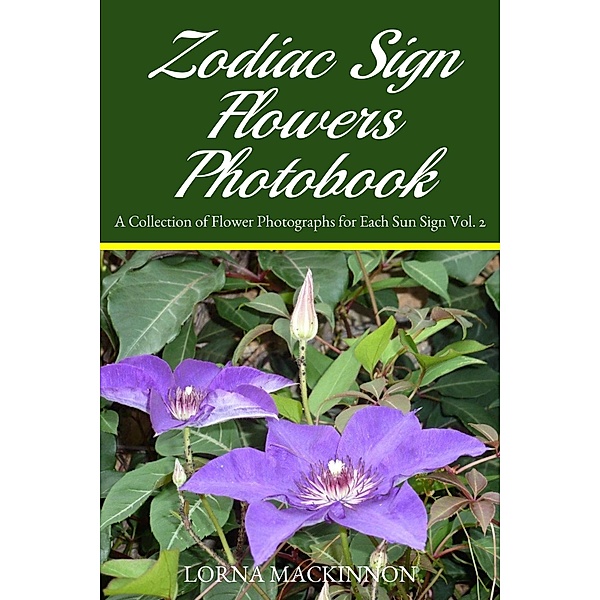 Zodiac Sign Flowers Photobook - A Collection Of Flower Photographs For Each Sun Sign Vol. 2 (Zodiac Sign Flowers Photobooks, #4) / Zodiac Sign Flowers Photobooks, Lorna Mackinnon