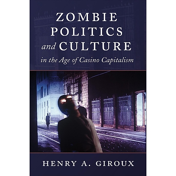 Zombie Politics and Culture in the Age of Casino Capitalism / Popular Culture and Everyday Life Bd.29, Henry A. Giroux