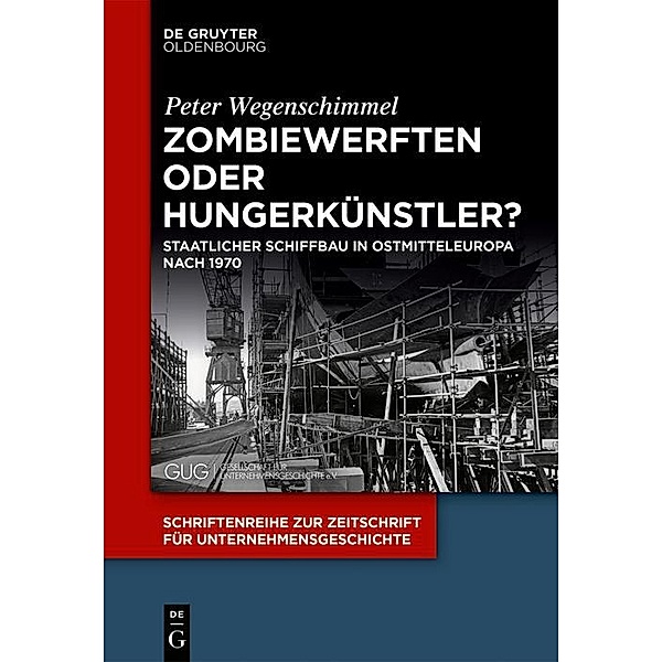 Zombiewerften oder Hungerkünstler? / Schriftenreihe zur Zeitschrift für Unternehmensgeschichte Bd.33, Peter Wegenschimmel