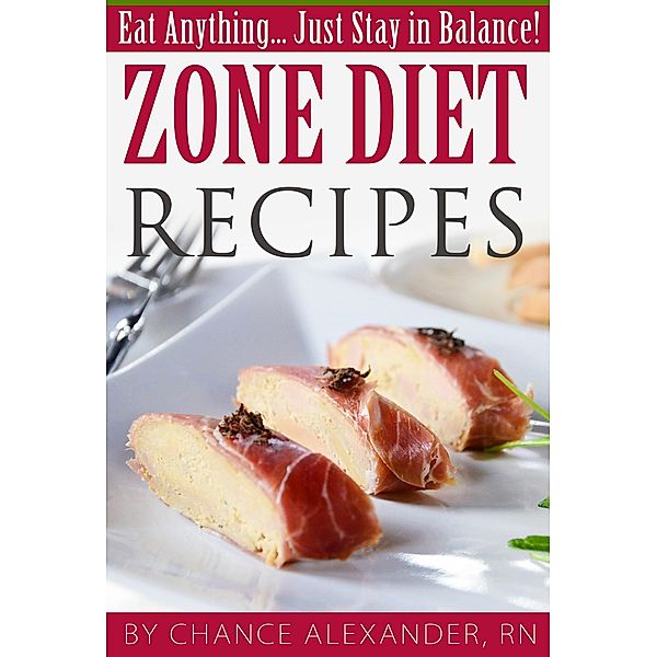 Zone Diet Recipes: Eat Anything... Just Stay in Balance!, Chance Alexander