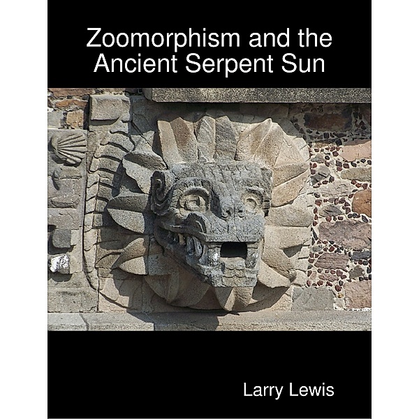 Zoomorphism and the Ancient Serpent Sun, Larry Lewis