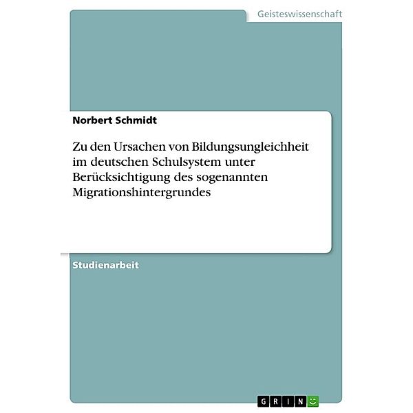 Zu den Ursachen von Bildungsungleichheit im deutschen Schulsystem unter Berücksichtigung des sogenannten Migrationshinte, Norbert Schmidt