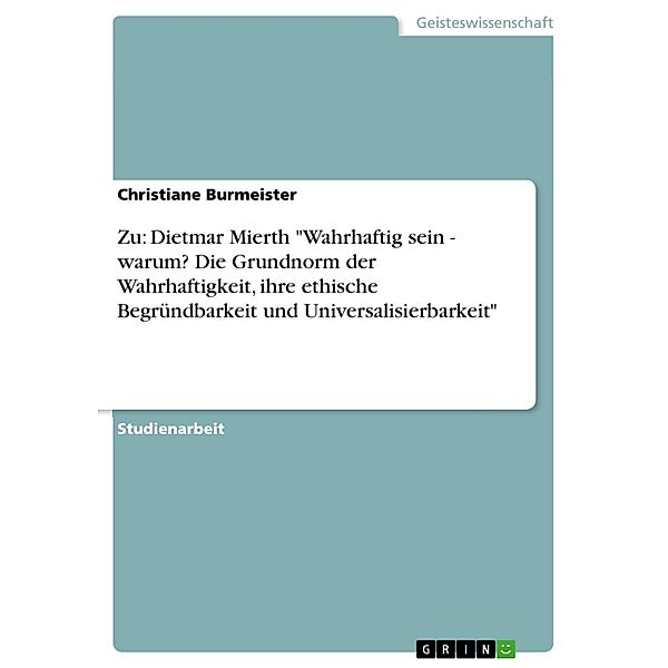 Zu: Dietmar Mierth Wahrhaftig sein - warum? Die Grundnorm der Wahrhaftigkeit, ihre ethische Begründbarkeit und Universalisierbarkeit, Christiane Burmeister