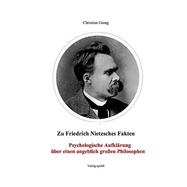 Zu Friedrich Nietzsches Fakten Psychologische Aufklärung über einen angeblich grossen Philosophen, Christian Georg