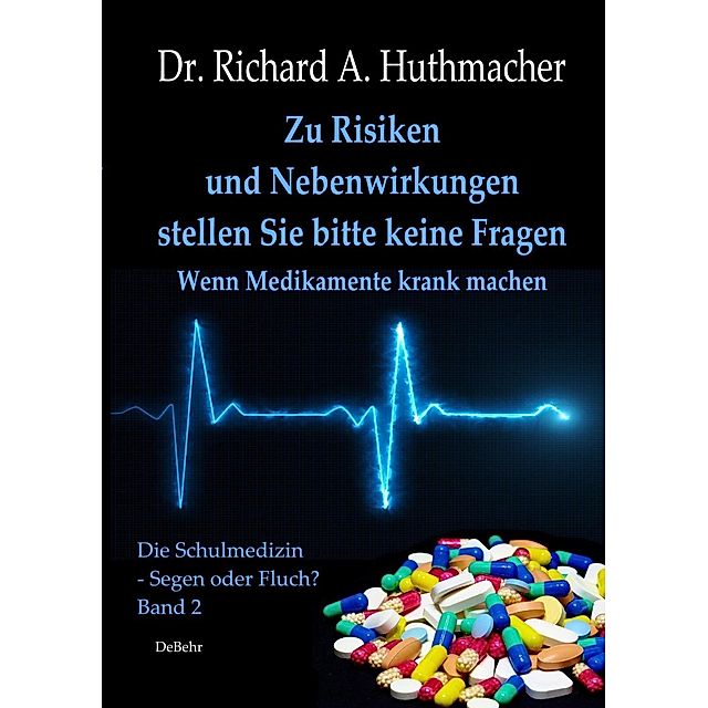 Zu Risiken und Nebenwirkungen stellen Sie bitte keine Fragen - Wenn  Medikamente krank machen eBook v. Richard A. Huthmacher | Weltbild